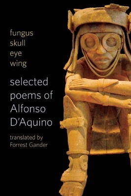 Fungus Skull Eye Wing: Selected Poems of Alfonso D?aquino - D'Aquino, Alfonso, and Gander, Forrest (Translated by)