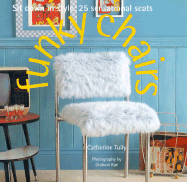 Funky Chairs: Sit Down in Style: 25 Sensational Seats - Tully, Catherine