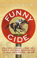 Funny Cide: How A Horse, A Trainer, A Jockey and A Bunch of High School Buddies Took on the Sheiks and Bluebloods ... and Won - Jenkins, Sally
