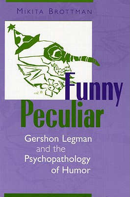 Funny Peculiar: Gershon Legman and the Psychopathology of Humor - Brottman, Mikita, Dr.