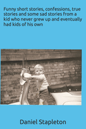 Funny short stories, confessions, true stories and some sad stories from a kid who never grew up and eventually had kids of his own