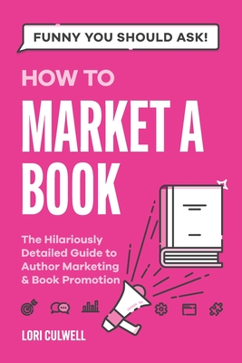 Funny You Should Ask How to Market a Book: The HIlariously Detailed Guide to Book Marketing and Promotion - Culwell, Lori