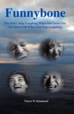 Funnybone: You don't stop laughing when you grow old. You grow old when you stop laughing. - Hammond, Pearce W