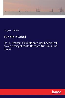 Fur die Kuche!: Dr. A. Oetkers Grundlehren der Kochkunst sowie preisgekroente Rezepte fur Haus und Kuche - Oetker, August