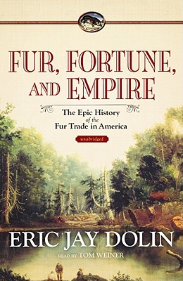 Fur, Fortune, and Empire: The Epic History of the Fur Trade in America - Dolin, Eric Jay, and Weiner, Tom (Read by)