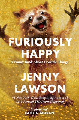 Furiously Happy: A Funny Book About Horrible Things - Lawson, Jenny