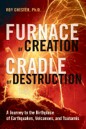 Furnace of Creation, Cradle of Destruction: A Journey to the Birthplace of Earthquakes, Volcanoes, and Tsunamis - Chester, Roy