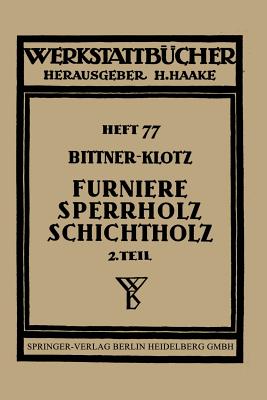 Furniere -- Sperrholz Schichtholz: Zweiter Teil Aus Der Praxis Der Furnier- Und Sperrholz-Herstellung - Bittner, Joachim, and Klotz, Ludwig, and Haake, H (Editor)