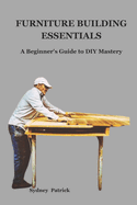 Furniture Building Essentials: A Beginner's Guide to DIY Mastery