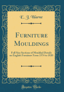 Furniture Mouldings: Full Size Sections of Moulded Details on English Furniture from 1574 to 1820 (Classic Reprint)