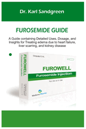 Furosemide Guide: A Guide containing Detailed Uses, Dosage, and Insights for Treating edema due to heart failure, liver scarring, and kidney disease