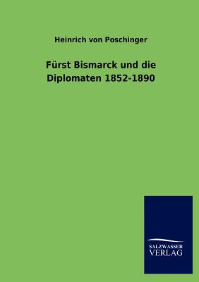 Furst Bismarck und die Diplomaten 1852-1890 - Poschinger, Heinrich Von