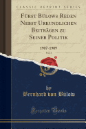 Furst Bulows Reden Nebst Urkundlichen Beitragen Zu Seiner Politik, Vol. 3: 1907-1909 (Classic Reprint)