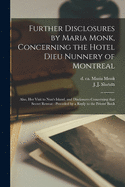 Further Disclosures by Maria Monk, Concerning the Hotel Dieu Nunnery of Montreal [microform]: Also, Her Visit to Nun's Island, and Disclosures Concerning That Secret Retreat: Preceded by a Reply to the Priests' Book