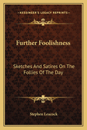 Further Foolishness: Sketches and Satires on the Follies of the Day