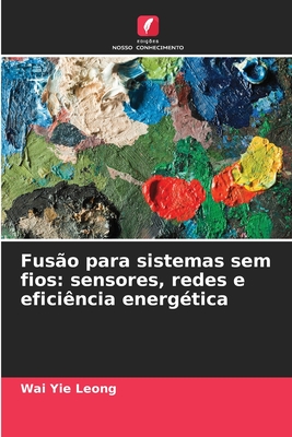 Fus?o para sistemas sem fios: sensores, redes e efici?ncia energ?tica - Leong, Wai Yie