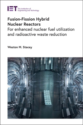 Fusion-Fission Hybrid Nuclear Reactors: For enhanced nuclear fuel utilization and radioactive waste reduction - Stacey, Weston M.