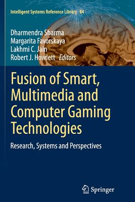 Fusion of Smart, Multimedia and Computer Gaming Technologies: Research, Systems and Perspectives - Sharma, Dharmendra (Editor), and Favorskaya, Margarita (Editor), and Jain, Lakhmi C (Editor)