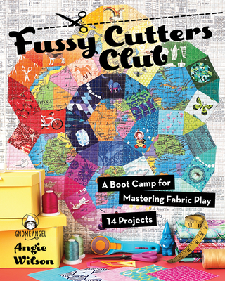 Fussy Cutters Club: A Boot Camp for Mastering Fabric Play - 14 Projects - Wilson, Angie