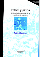 Futbol y Patria: El Futbol y Las Narrativas de La Nacion En La Argentina