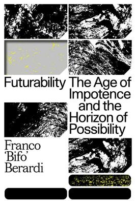 Futurability: The Age of Impotence and the Horizon of Possibility - Berardi, Francesco
