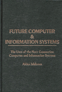 Future Computer and Information Systems: The Uses of the Next Generation Computer and Information Systems