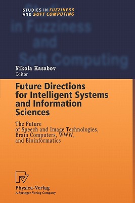 Future Directions for Intelligent Systems and Information Sciences: The Future of Speech and Image Technologies, Brain Computers, WWW, and Bioinformatics - Kasabov, Nikola (Editor)