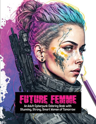 Future Femme: An Adult Cyberpunk Coloring Book with Stunning, Strong, Smart Women of Tomorrow - Publishing, Clair Essa