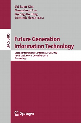 Future Generation Information Technology: Second International Conference, FGIT 2010, Jeju Island, Korea, December 13-15, 2010. Proceedings - Lee, Jung-Hyun (Editor), and Kang, Byeong-Ho (Editor), and Slezak, Dominik (Editor)