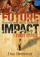 Future Impact: Study Guide: Connecting Child, Church, and Mission