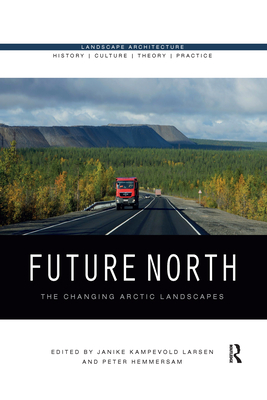 Future North: The Changing Arctic Landscapes - Larsen, Janike Kampevold (Editor), and Hemmersam, Peter (Editor)