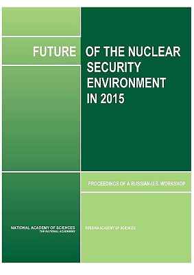 Future of the Nuclear Security Environment in 2015: Proceedings of a Russian-U.S. Workshop - Russian Academy of Sciences, and National Academy of Sciences, and Policy and Global Affairs