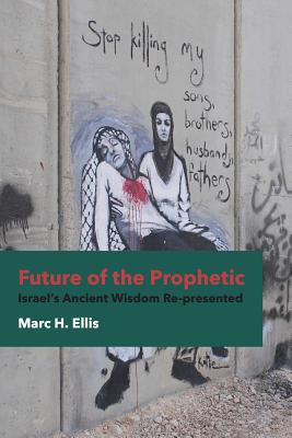 Future of the Prophetic: Israel's Ancient Wisdom Re-Presented - Ellis, Marc H