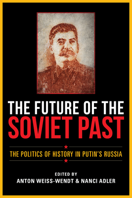 Future of the Soviet Past: The Politics of History in Putin's Russia - Weiss-Wendt, Anton, and Adler, Nanci (Editor), and Feferman, Kiril (Contributions by)