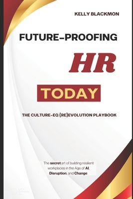 Future-Proofing HR Today: The Culture-EQ (Re)Evolution Playbook - Blackmon, Kelly