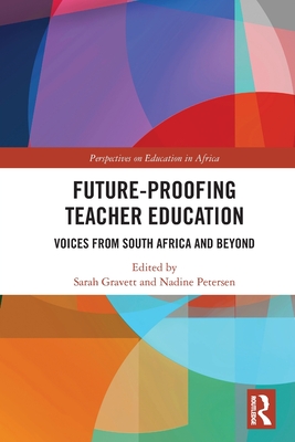 Future-Proofing Teacher Education: Voices from South Africa and Beyond - Gravett, Sarah (Editor), and Petersen, Nadine (Editor)
