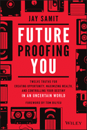 Future Proofing You: Twelve Truths for Creating Opportunity, Maximizing Wealth, and Controlling Your Destiny in an Uncertain World