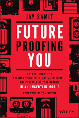Future-Proofing You: Twelve Truths for Creating Opportunity, Maximizing Wealth, and Controlling Your Destiny in an Uncertain World - Samit, Jay