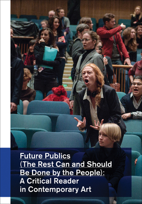 Future Publics (The Rest Can and Should be Done by the People): A Critical Reader in Contemporary Art - Azoulay, Ariella, and Wright, Stephen, and Sheikh, Simon