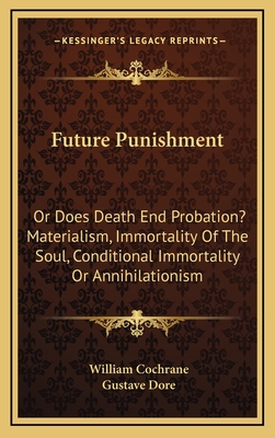 Future Punishment: Or Does Death End Probation? Materialism, Immortality of the Soul, Conditional Immortality or Annihilationism - Cochrane, William, and Dore, Gustave (Illustrator)