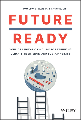 Future Ready: Your Organization's Guide to Rethinking Climate, Resilience, and Sustainability - Lewis, Tom, and MacGregor, Alastair