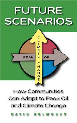 Future Scenarios: How Communities Can Adapt to Peak Oil and Climate Change - Holmgren, David