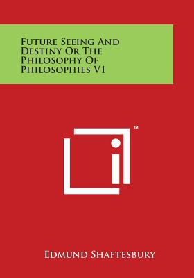 Future Seeing and Destiny or the Philosophy of Philosophies V1 - Shaftesbury, Edmund