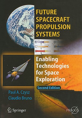 Future Spacecraft Propulsion Systems: Enabling Technologies for Space Exploration - Bruno, Claudio, and Czysz, Paul A