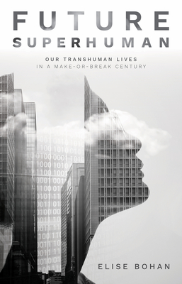Future Superhuman: Our transhuman lives in a make-or-break century - Bohan, Elise