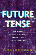 Future Tense: How We Made Artificial Intelligence--And How It Will Change Everything