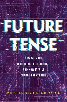 Future Tense: How We Made Artificial Intelligence--And How It Will Change Everything - Brockenbrough, Martha