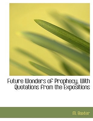 Future Wonders of Prophecy, with Quotations from the Expositions - Baxter, M