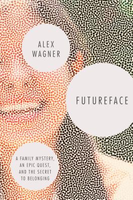 Futureface: A Family Mystery, an Epic Quest, and the Secret to Belonging - Wagner, Alex