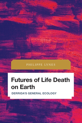 Futures of Life Death on Earth: Derrida's General Ecology - Lynes, Philippe